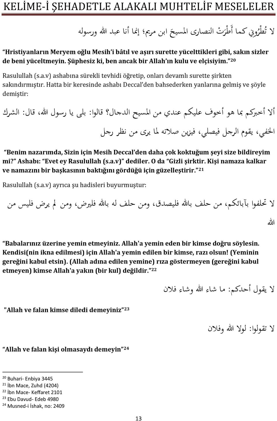 Hatta bir keresinde ashabı Deccal den bahsederken yanlarına gelmiş ve şöyle demiştir: الشرك قال: رسهل هللا يا بلى قالها: الدجال املسيح من صندي صليك أخهف اه با أخ رك أال الرجل يقهم رجل نظر من يرى ملا