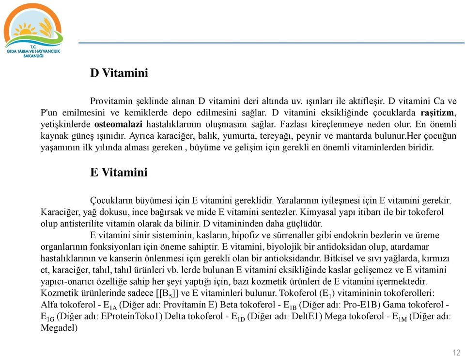 Ayrıca karaciğer, balık, yumurta, tereyağı, peynir ve mantarda bulunur.her çocuğun yaşamının ilk yılında alması gereken, büyüme ve gelişim için gerekli en önemli vitaminlerden biridir.