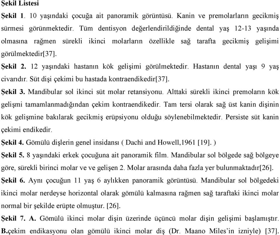 12 yaşındaki hastanın kök gelişimi görülmektedir. Hastanın dental yaşı 9 yaş civarıdır. Süt dişi çekimi bu hastada kontraendikedir[37]. Şekil 3. Mandibular sol ikinci süt molar retansiyonu.