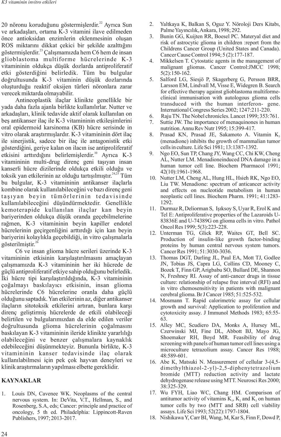 Çalışmamızda hem C6 hem de insan glioblastoma multiforme hücrelerinde K-3 vitamininin oldukça düşük dozlarda antiproliferatif etki gösterdiğini belirledik.