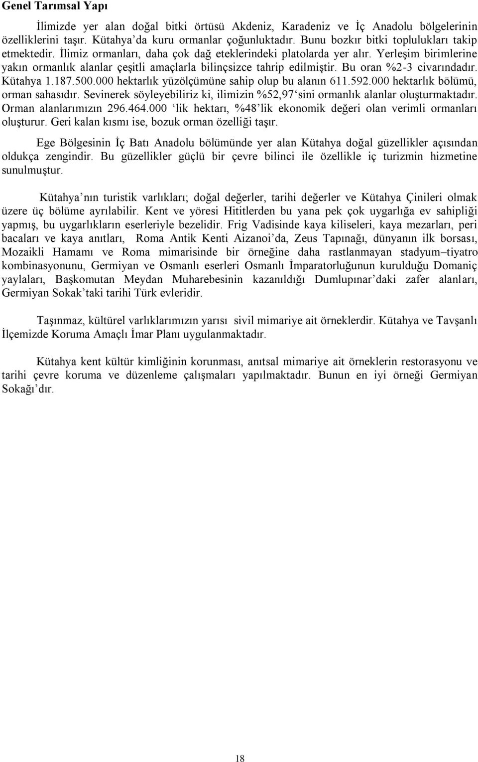 Yerleşim birimlerine yakın ormanlık alanlar çeşitli amaçlarla bilinçsizce tahrip edilmiştir. Bu oran %2-3 civarındadır. Kütahya 1.187.500.000 hektarlık yüzölçümüne sahip olup bu alanın 611.592.