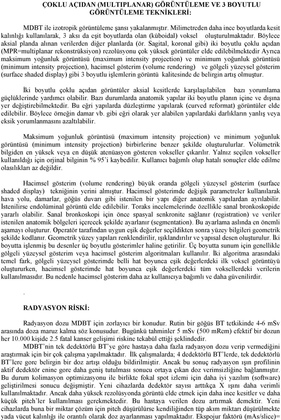 Sagital, koronal gibi) iki boyutlu çoklu açıdan (MPR=multiplanar rekonstrüksiyon) rezolüsyonu çok yüksek görüntüler elde edilebilmektedir Ayrıca maksimum yoğunluk görüntüsü (maximum intensity