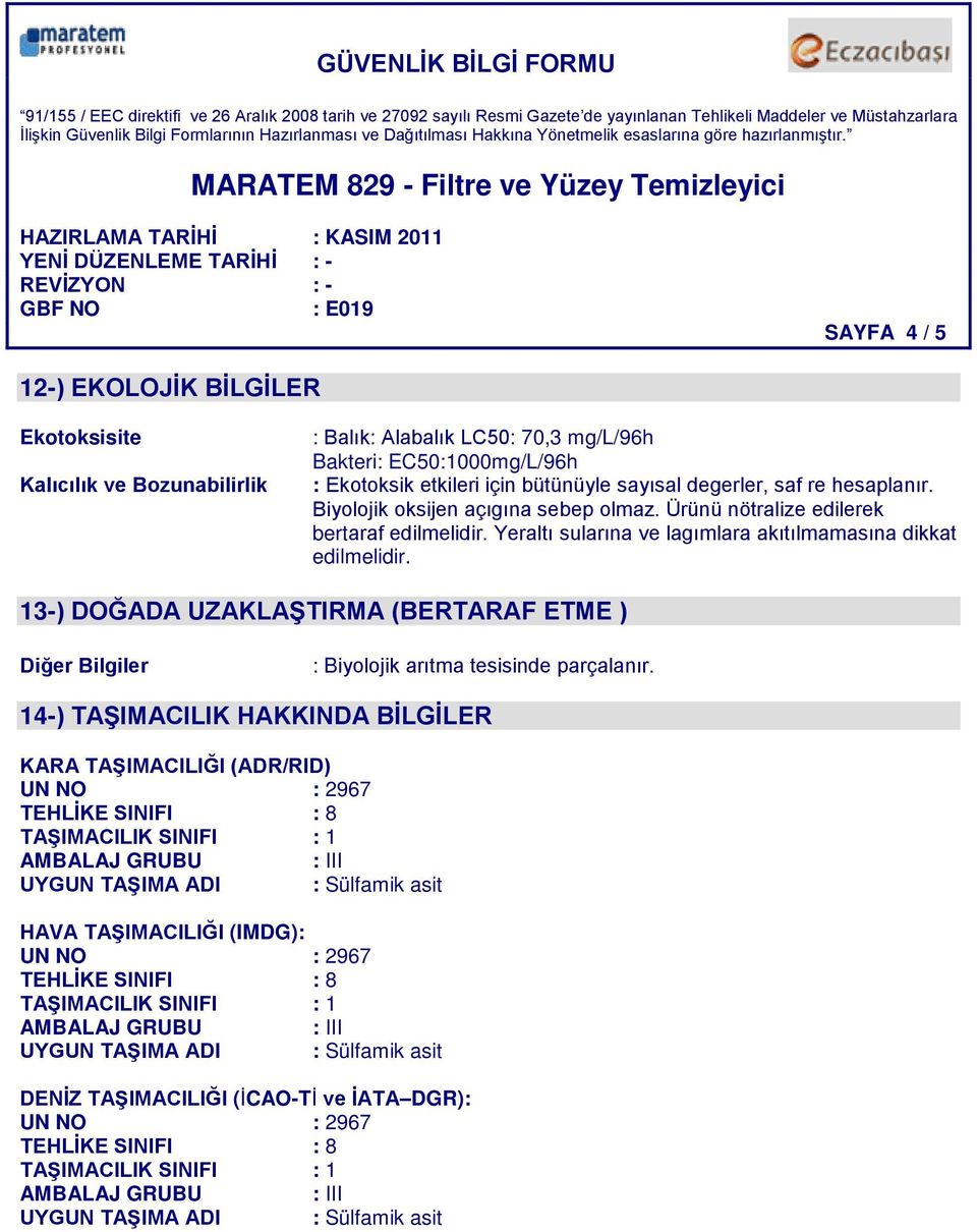 Yeraltı sularına ve lagımlara akıtılmamasına dikkat edilmelidir. 13-) DOĞADA UZAKLAŞTIRMA (BERTARAF ETME ) Diğer Bilgiler : Biyolojik arıtma tesisinde parçalanır.