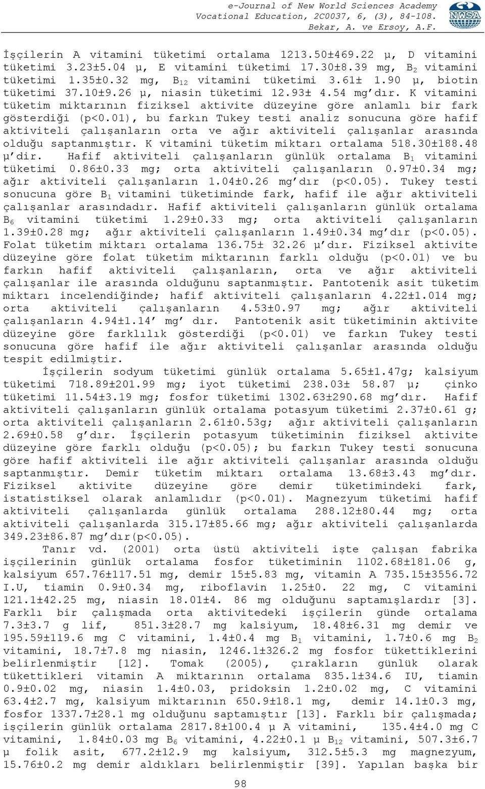 01), bu farkın Tukey testi analiz sonucuna göre hafif aktiviteli çalışanların orta ve ağır aktiviteli çalışanlar arasında olduğu saptanmıştır. K vitamini tüketim miktarı ortalama 518.30±188.48 µ dir.