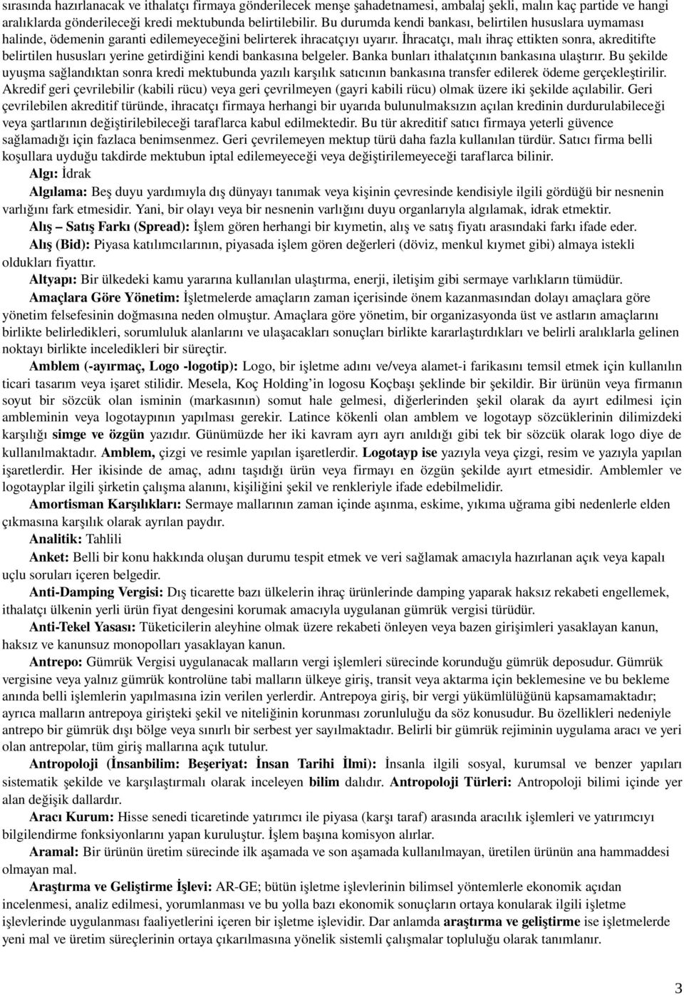 İhracatçı, malı ihraç ettikten sonra, akreditifte belirtilen hususları yerine getirdiğini kendi bankasına belgeler. Banka bunları ithalatçının bankasına ulaştırır.