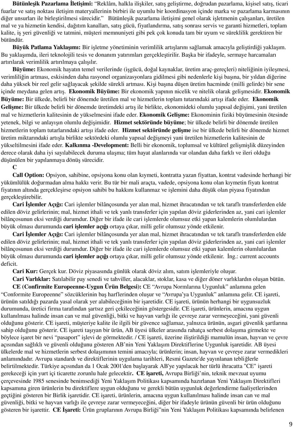 Bütünleşik pazarlama iletişimi genel olarak işletmenin çalışanları, üretilen mal ve ya hizmetin kendisi, dağıtım kanalları, satış gücü, fiyatlandırma, satış sonrası servis ve garanti hizmetleri,