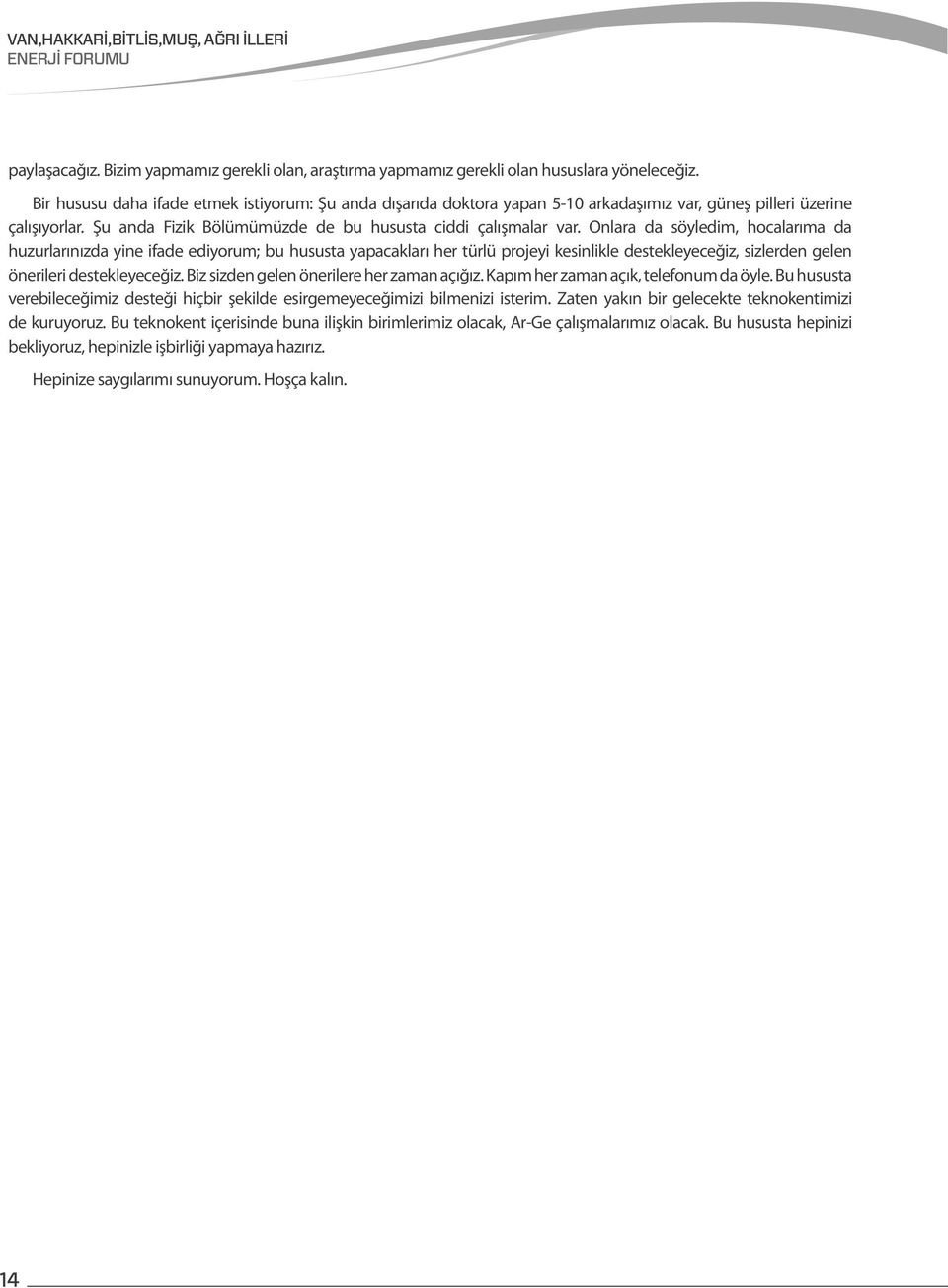 Onlara da söyledim, hocalarıma da huzurlarınızda yine ifade ediyorum; bu hususta yapacakları her türlü projeyi kesinlikle destekleyeceğiz, sizlerden gelen önerileri destekleyeceğiz.