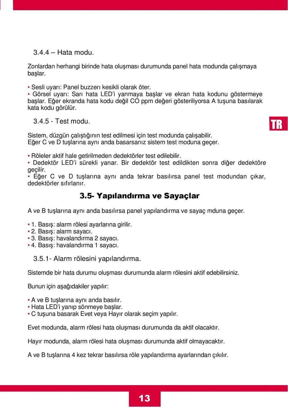 Sistem, düzgün çalıştığının test edilmesi için test modunda çalışabilir. Eğer C ve D tuşlarına aynı anda basarsanız sistem test moduna geçer.