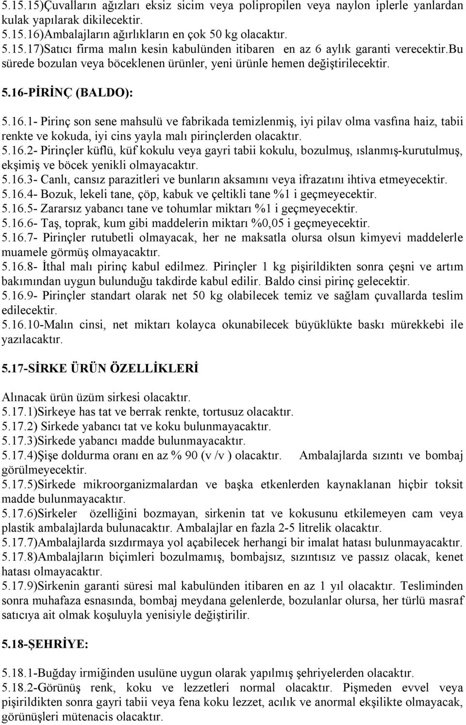 PİRİNÇ (BALDO): 5.16.1- Pirinç son sene mahsulü ve fabrikada temizlenmiş, iyi pilav olma vasfına haiz, tabii renkte ve kokuda, iyi cins yayla malı pirinçlerden olacaktır. 5.16.2- Pirinçler küflü, küf kokulu veya gayri tabii kokulu, bozulmuş, ıslanmış-kurutulmuş, ekşimiş ve böcek yenikli olmayacaktır.