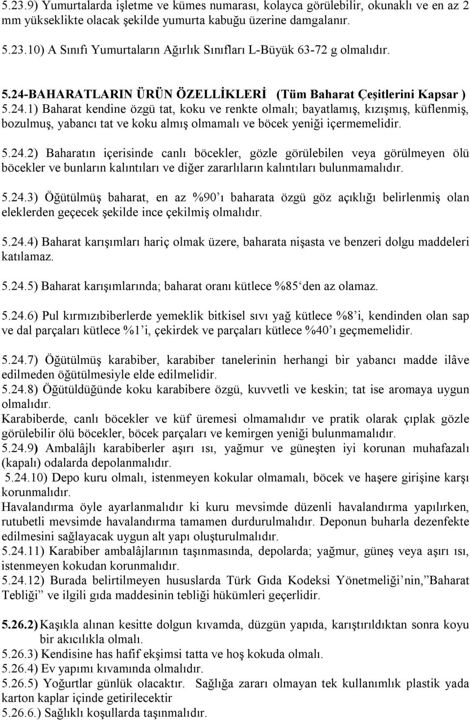 5.24.2) Baharatın içerisinde canlı böcekler, gözle görülebilen veya görülmeyen ölü böcekler ve bunların kalıntıları ve diğer zararlıların kalıntıları bulunmamalıdır. 5.24.3) Öğütülmüş baharat, en az %90 ı baharata özgü göz açıklığı belirlenmiş olan eleklerden geçecek şekilde ince çekilmiş olmalıdır.