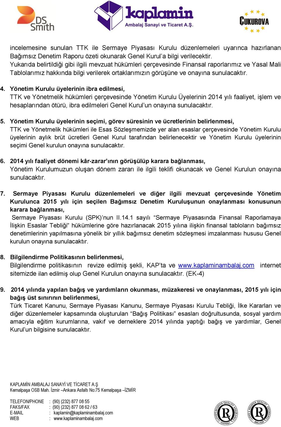 Yönetim Kurulu üyelerinin ibra edilmesi, TTK ve Yönetmelik hükümleri çerçevesinde Yönetim Kurulu Üyelerinin 2014 yılı faaliyet, işlem ve hesaplarından ötürü, ibra edilmeleri Genel Kurul un onayına