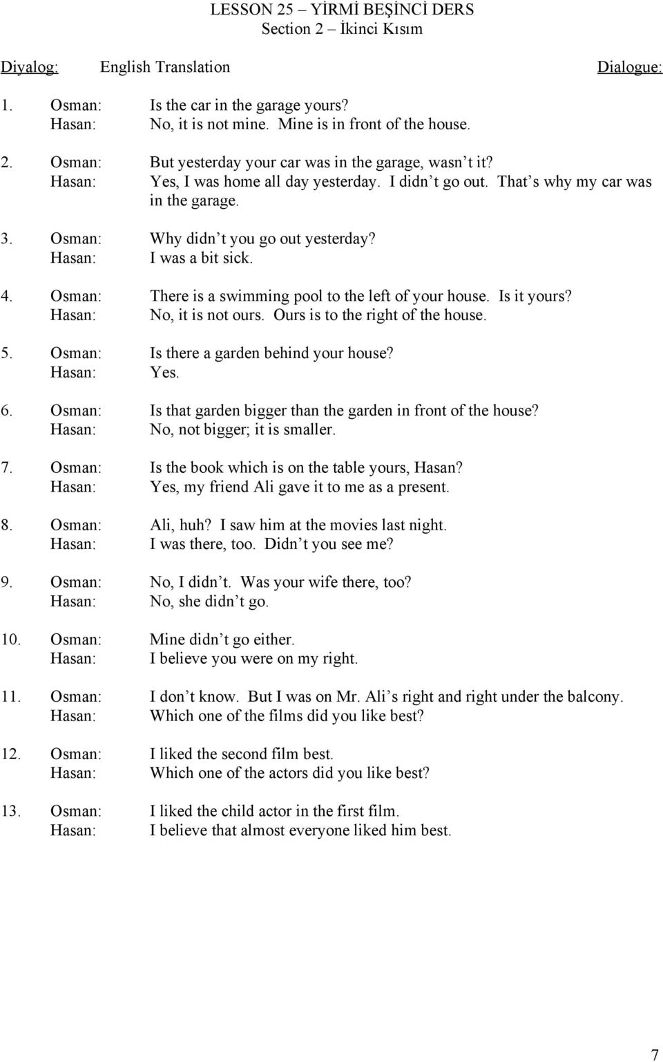 Osman: Hasan: There is a swimming pool to the left of your house. Is it yours? No, it is not ours. Ours is to the right of the house. 5. Osman: Hasan: Is there a garden behind your house? Yes. 6.