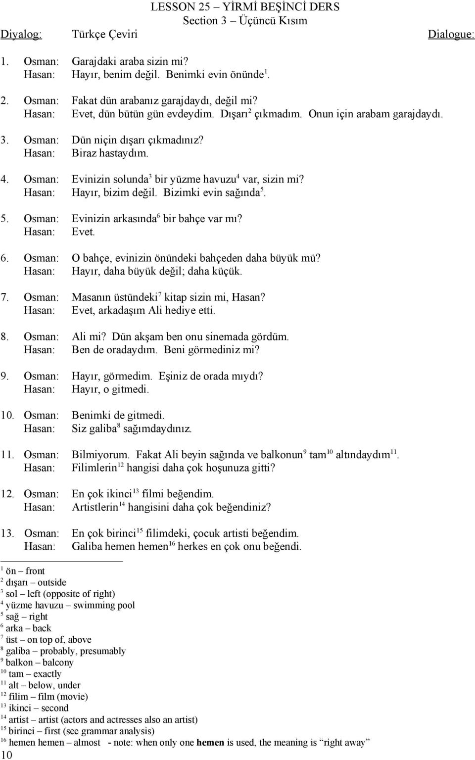 Osman: Hasan: Evinizin solunda3 bir yüzme havuzu4 var, sizin mi? Hayır, bizim değil. Bizimki evin sağında5. 5. Osman: Hasan: Evinizin arkasında6 bir bahçe var mı? Evet. 6.