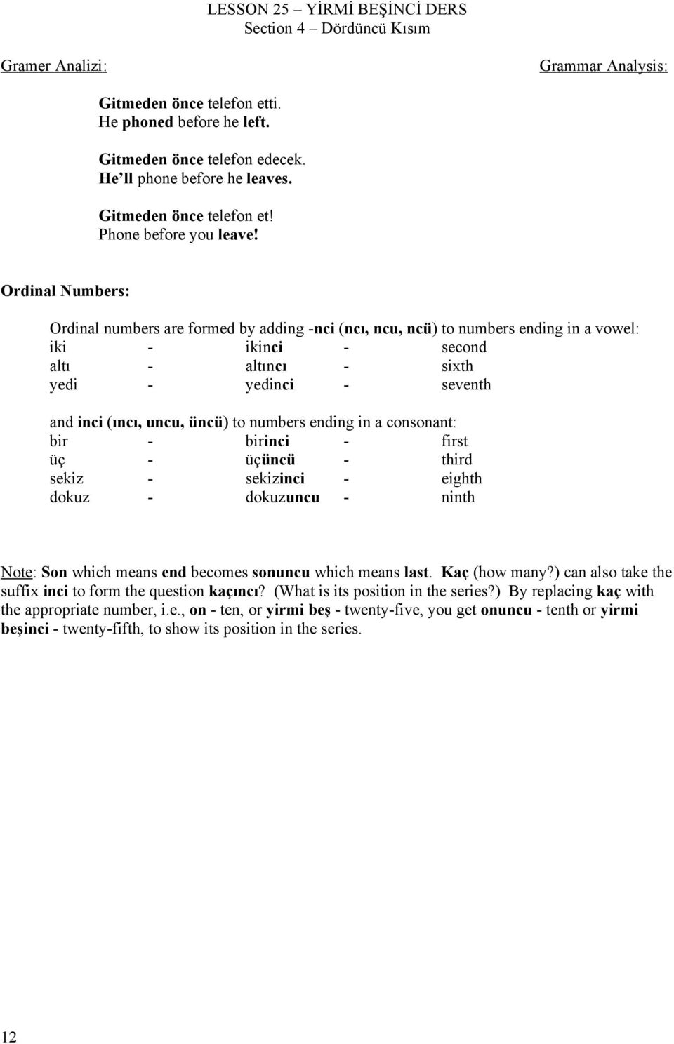 Ordinal Numbers: Ordinal numbers are formed by adding -nci (ncı, ncu, ncü) to numbers ending in a vowel: iki ikinci second altı altıncı sixth yedi yedinci seventh and inci (ıncı, uncu, üncü) to