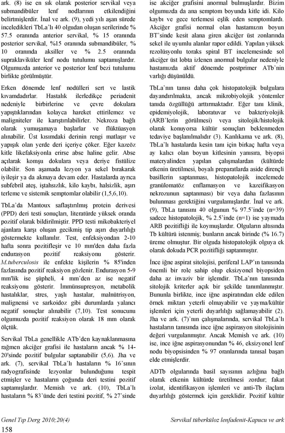 5 oranında anterior servikal, % 15 oranında posterior servikal, %15 oranında submandibüler, % 10 oranında aksiller ve % 2.5 oranında supraklaviküler lenf nodu tutulumu saptamışlardır.