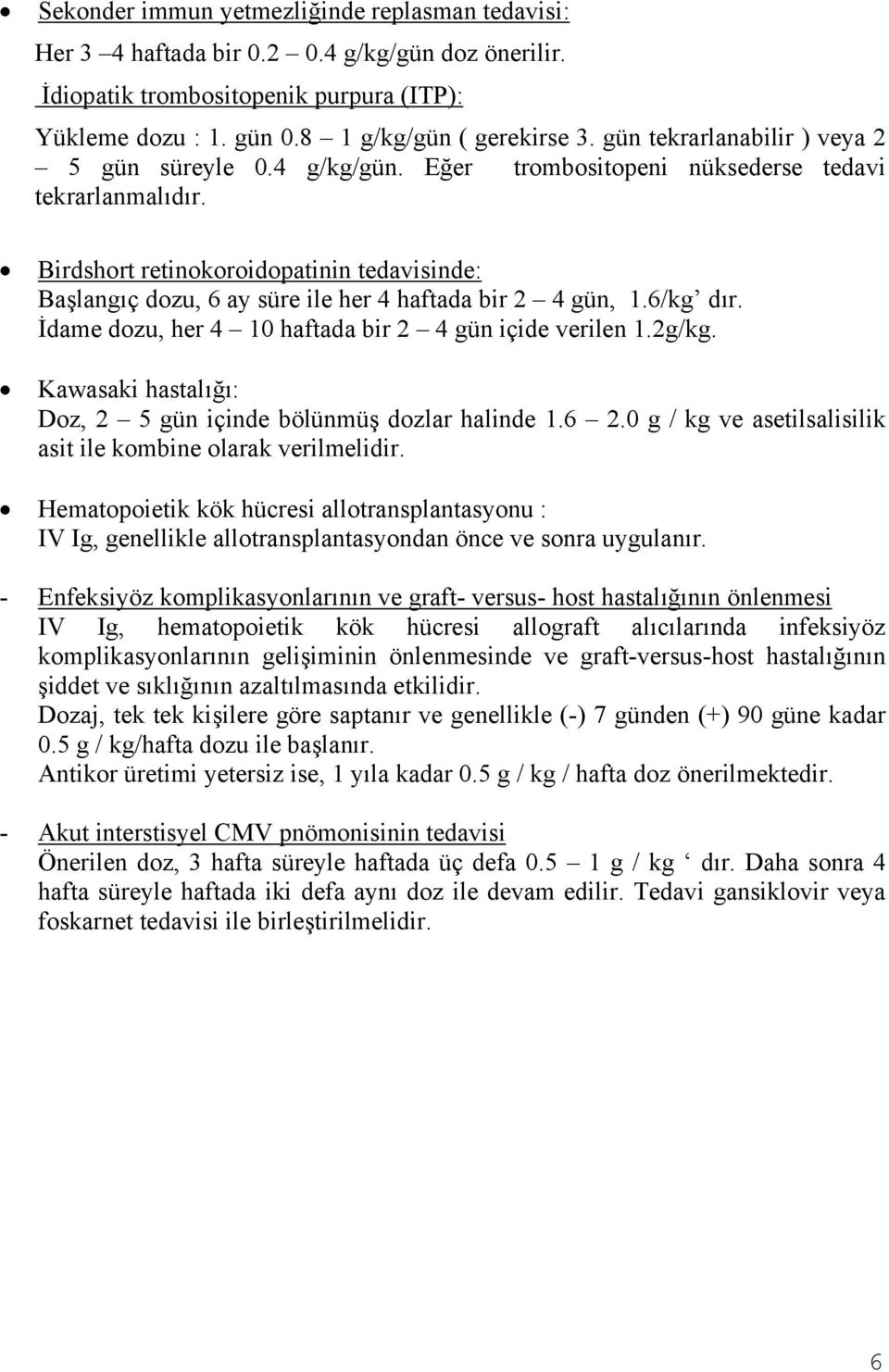 Birdshort retinokoroidopatinin tedavisinde: Başlangıç dozu, 6 ay süre ile her 4 haftada bir 2 4 gün, 1.6/kg dır. İdame dozu, her 4 10 haftada bir 2 4 gün içide verilen 1.2g/kg.