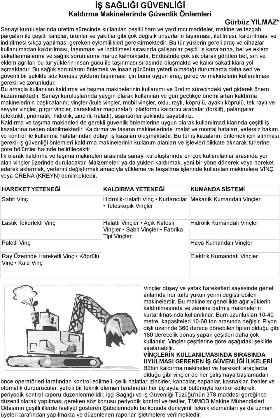 Bu tür yüklerin gereli araç ve cihazlar kullanılmadan kaldırılması, taşınması ve indirilmesi sırasında çalışanlar çeşitli iş kazalarına, bel ve eklem sakatlanmalarına ve sağlık sorunlarına maruz