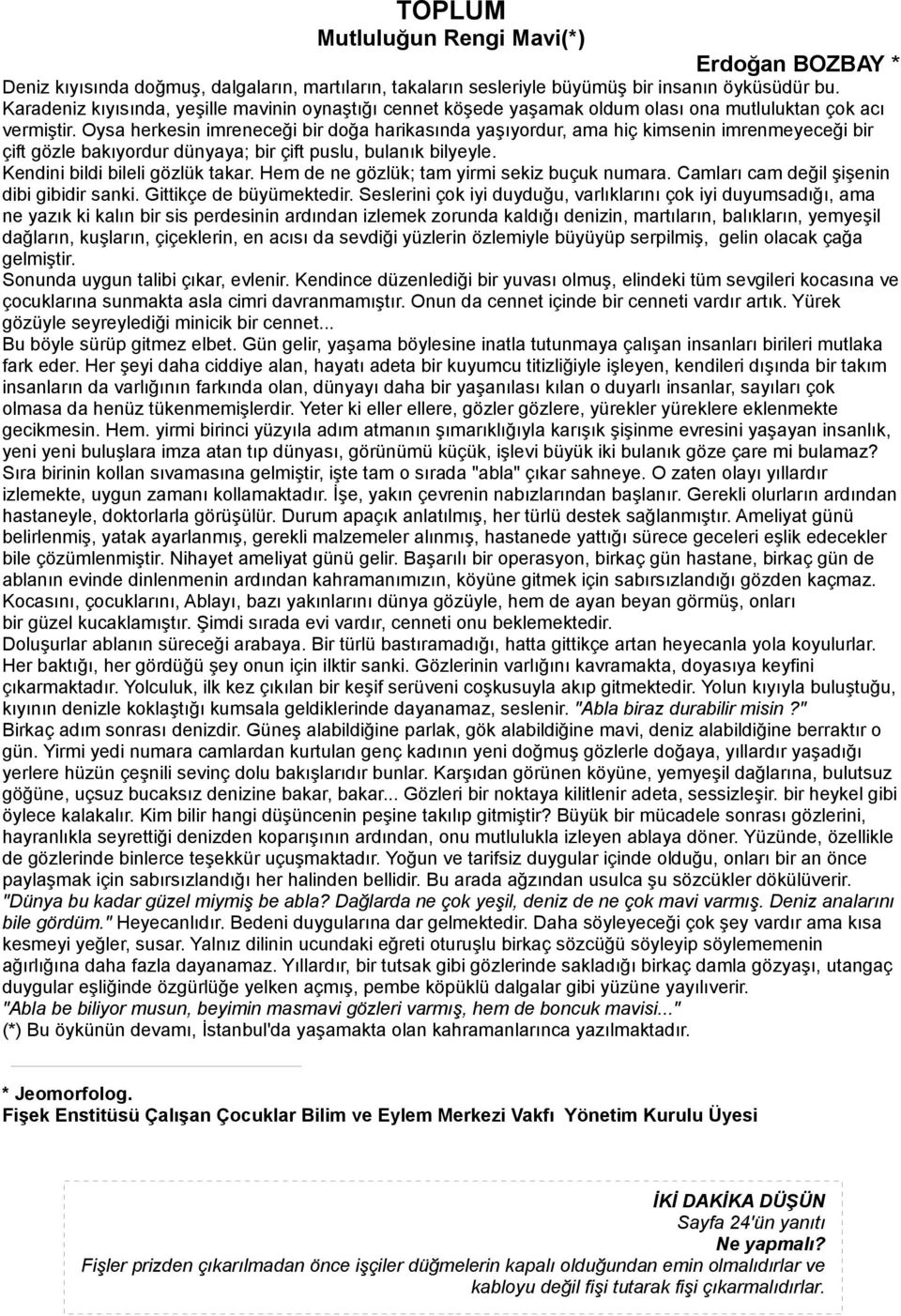 Oysa herkesin imreneceği bir doğa harikasında yaşıyordur, ama hiç kimsenin imrenmeyeceği bir çift gözle bakıyordur dünyaya; bir çift puslu, bulanık bilyeyle. Kendini bildi bileli gözlük takar.