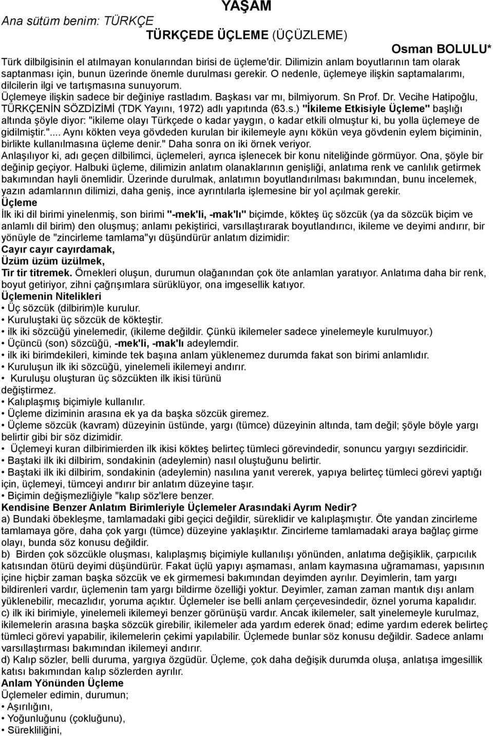 Üçlemeye ilişkin sadece bir değiniye rastladım. Başkası var mı, bilmiyorum. Sn Prof. Dr. Vecihe Hatipoğlu, TÜRKÇENİN SÖZDİZİMİ (TDK Yayını, 1972) adlı yapıtında (63.s.) "İkileme Etkisiyle Üçleme" başlığı altında şöyle diyor: "ikileme olayı Türkçede o kadar yaygın, o kadar etkili olmuştur ki, bu yolla üçlemeye de gidilmiştir.