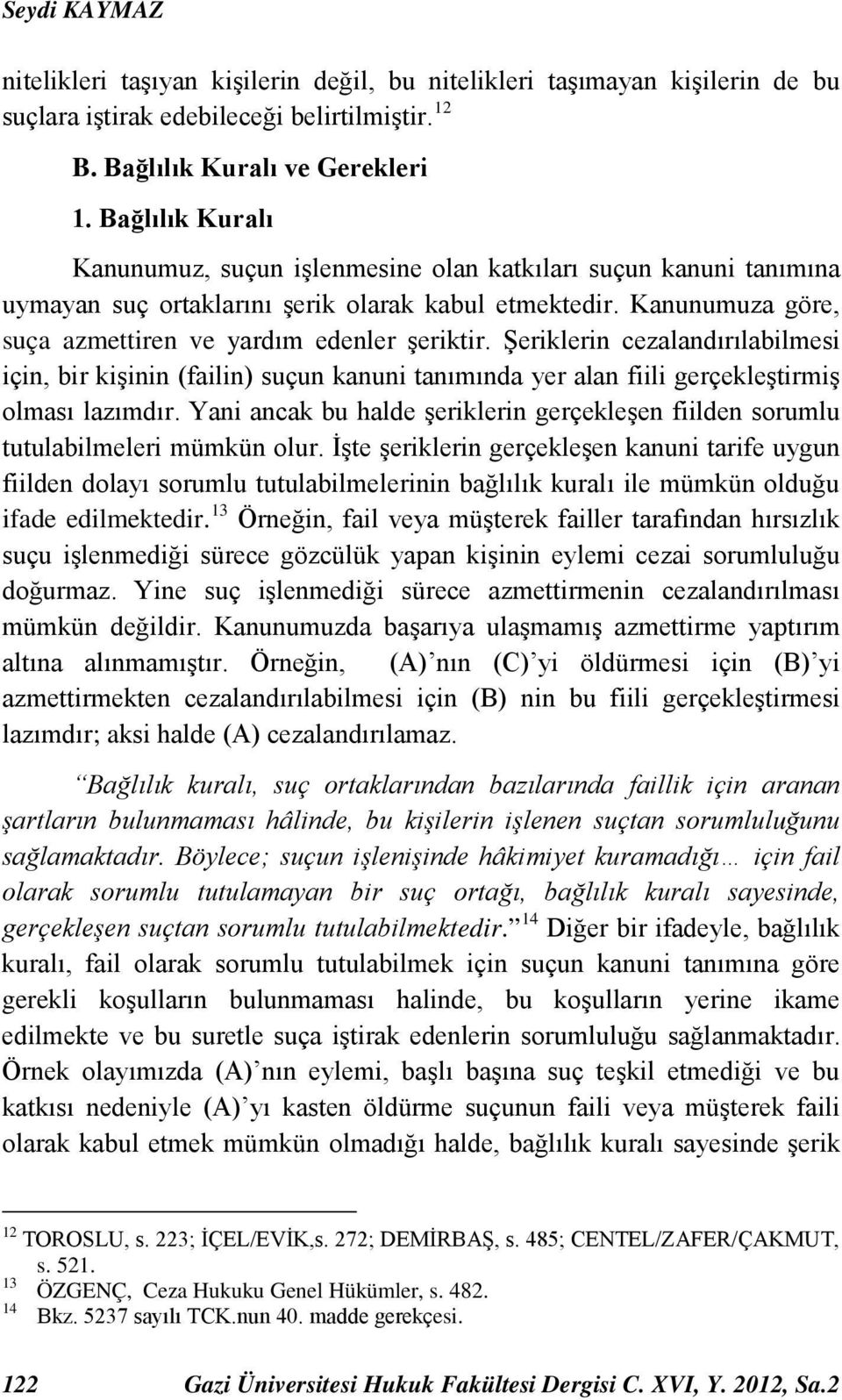 Şeriklerin cezalandırılabilmesi için, bir kişinin (failin) suçun kanuni tanımında yer alan fiili gerçekleştirmiş olması lazımdır.