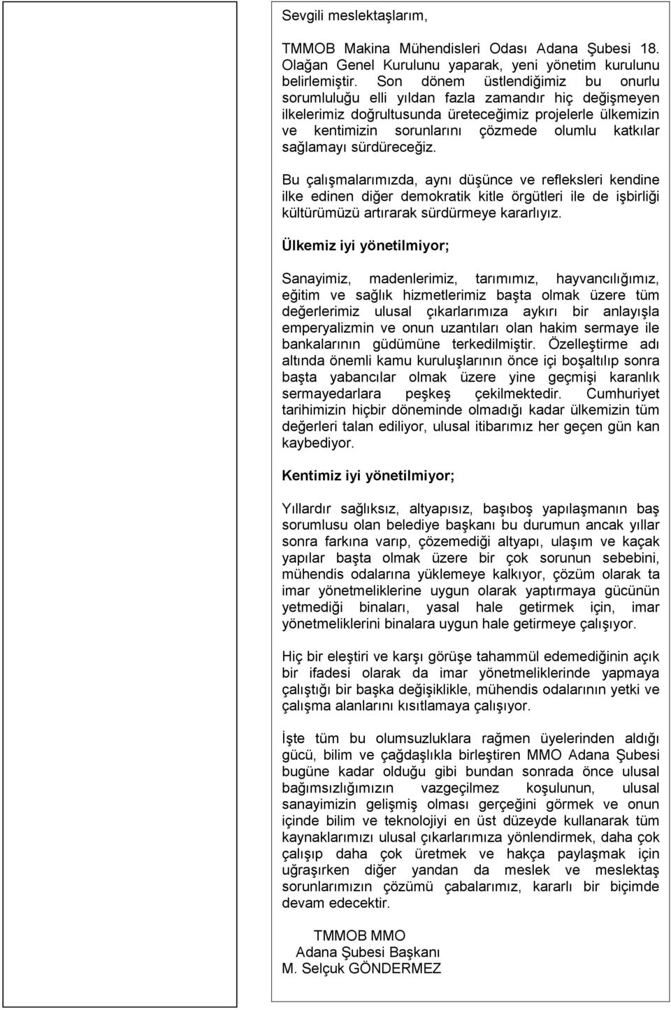 sağlamayı sürdüreceğiz. Bu çalışmalarımızda, aynı düşünce ve refleksleri kendine ilke edinen diğer demokratik kitle örgütleri ile de işbirliği kültürümüzü artırarak sürdürmeye kararlıyız.