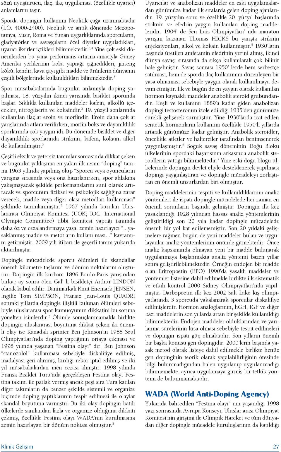 3,4 Yine çok eski dönemlerden bu yana performans artırma amacıyla Güney Amerika yerlilerinin koka yaprağı çiğnedikleri, jinseng kökü, kendir, kava çayı gibi madde ve ürünlerin dünyanın çeşitli