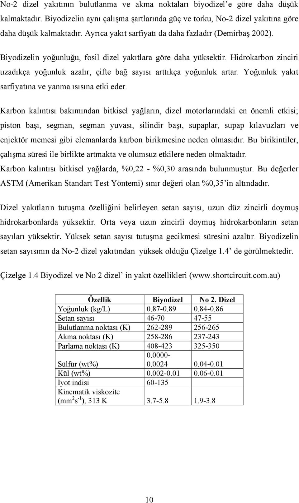 Hidrokarbon zinciri uzadıkça yoğunluk azalır, çifte bağ sayısı arttıkça yoğunluk artar. Yoğunluk yakıt sarfiyatına ve yanma ısısına etki eder.