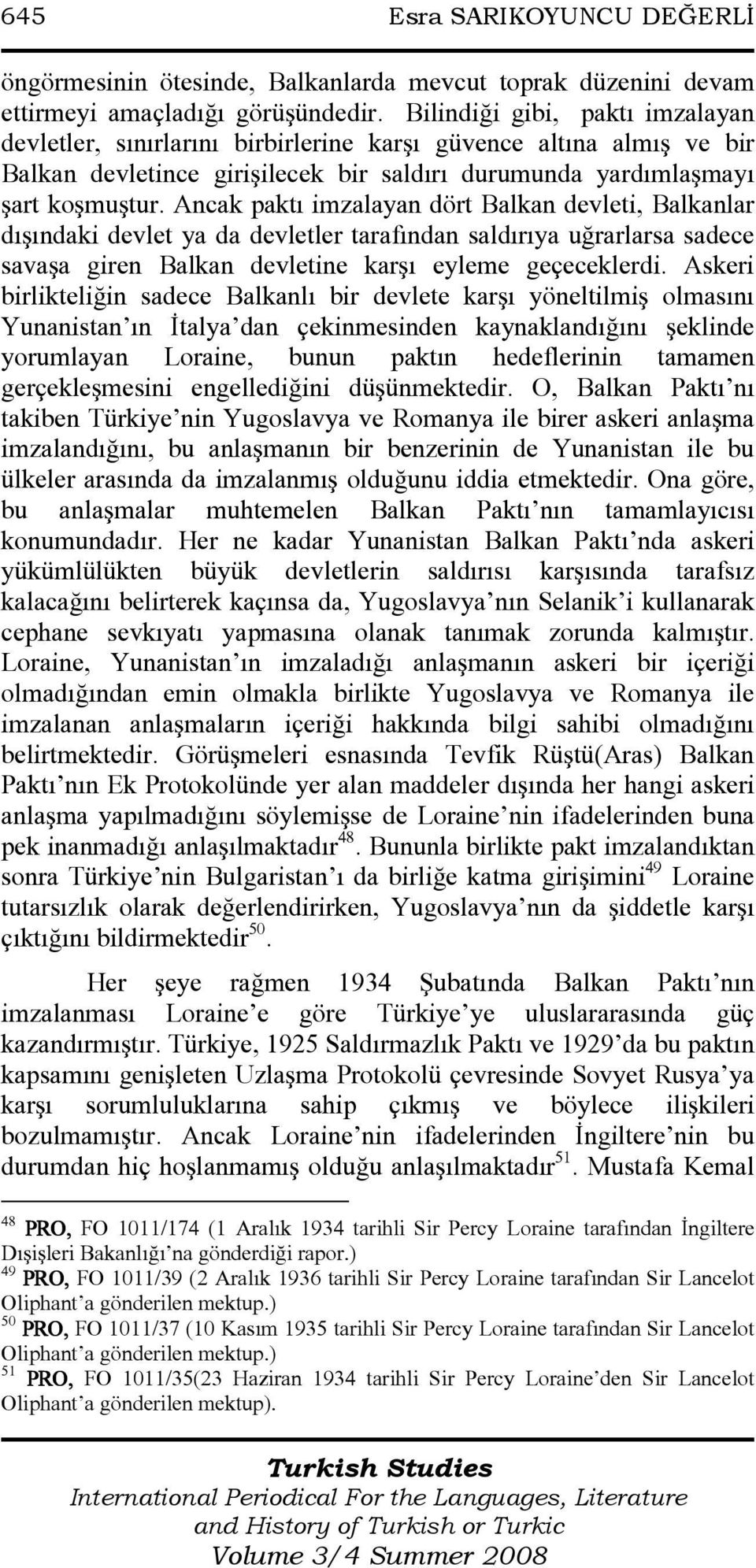 Ancak paktı imzalayan dört Balkan devleti, Balkanlar dışındaki devlet ya da devletler tarafından saldırıya uğrarlarsa sadece savaşa giren Balkan devletine karşı eyleme geçeceklerdi.