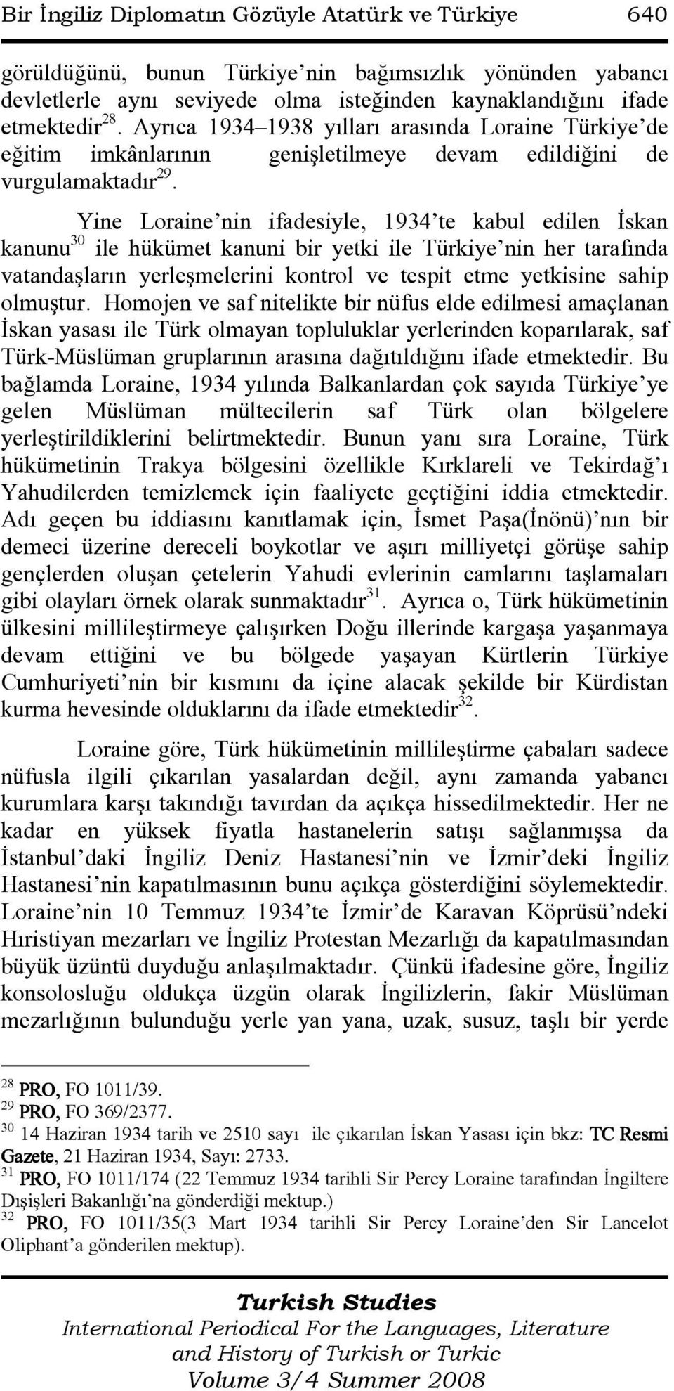 Yine Loraine nin ifadesiyle, 1934 te kabul edilen Đskan kanunu 30 ile hükümet kanuni bir yetki ile Türkiye nin her tarafında vatandaşların yerleşmelerini kontrol ve tespit etme yetkisine sahip