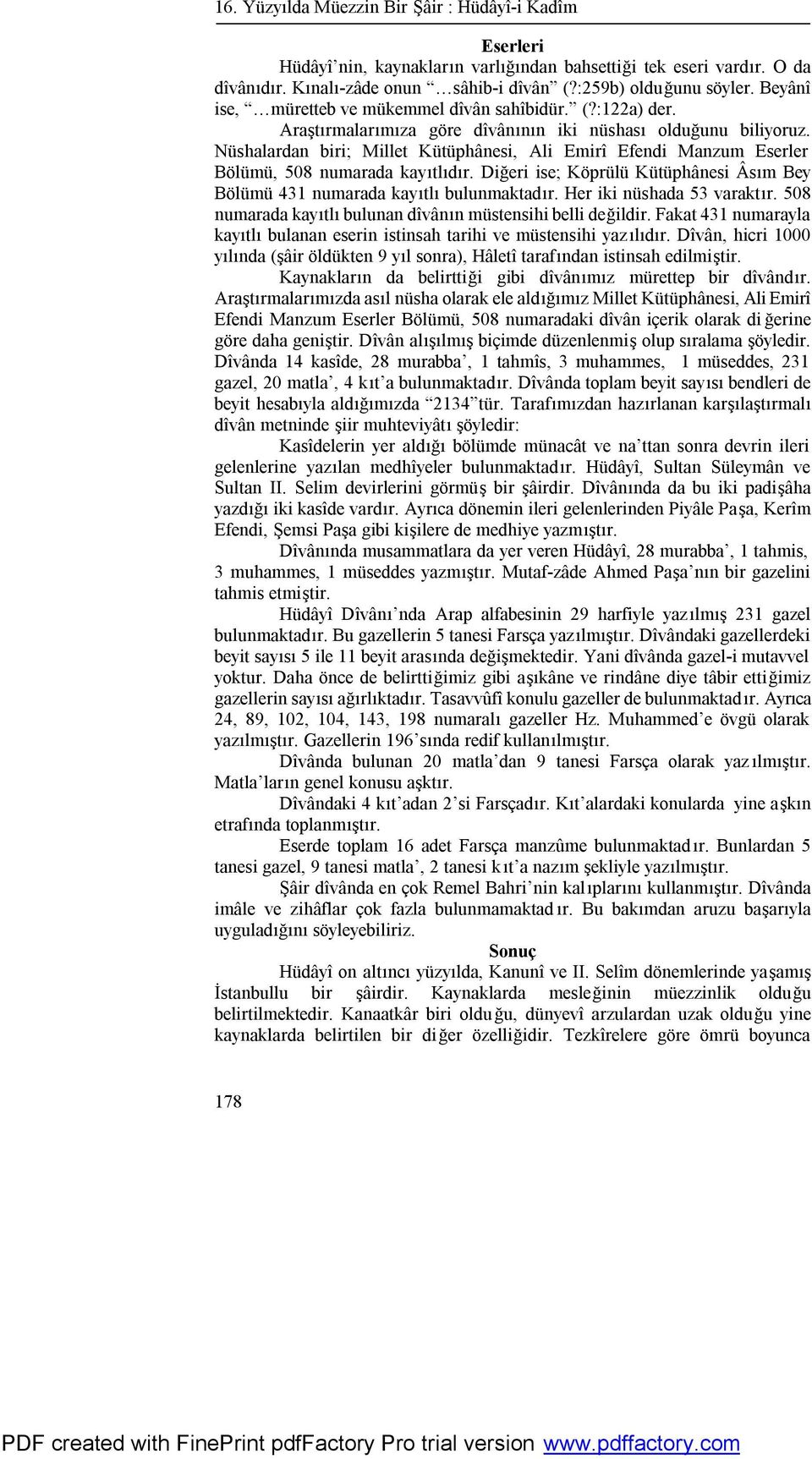 Nüshalardan biri; Millet Kütüphânesi, Ali Emirî Efendi Manzum Eserler Bölümü, 508 numarada kayıtlıdır. Diğeri ise; Köprülü Kütüphânesi Âsım Bey Bölümü 431 numarada kayıtlı bulunmaktadır.