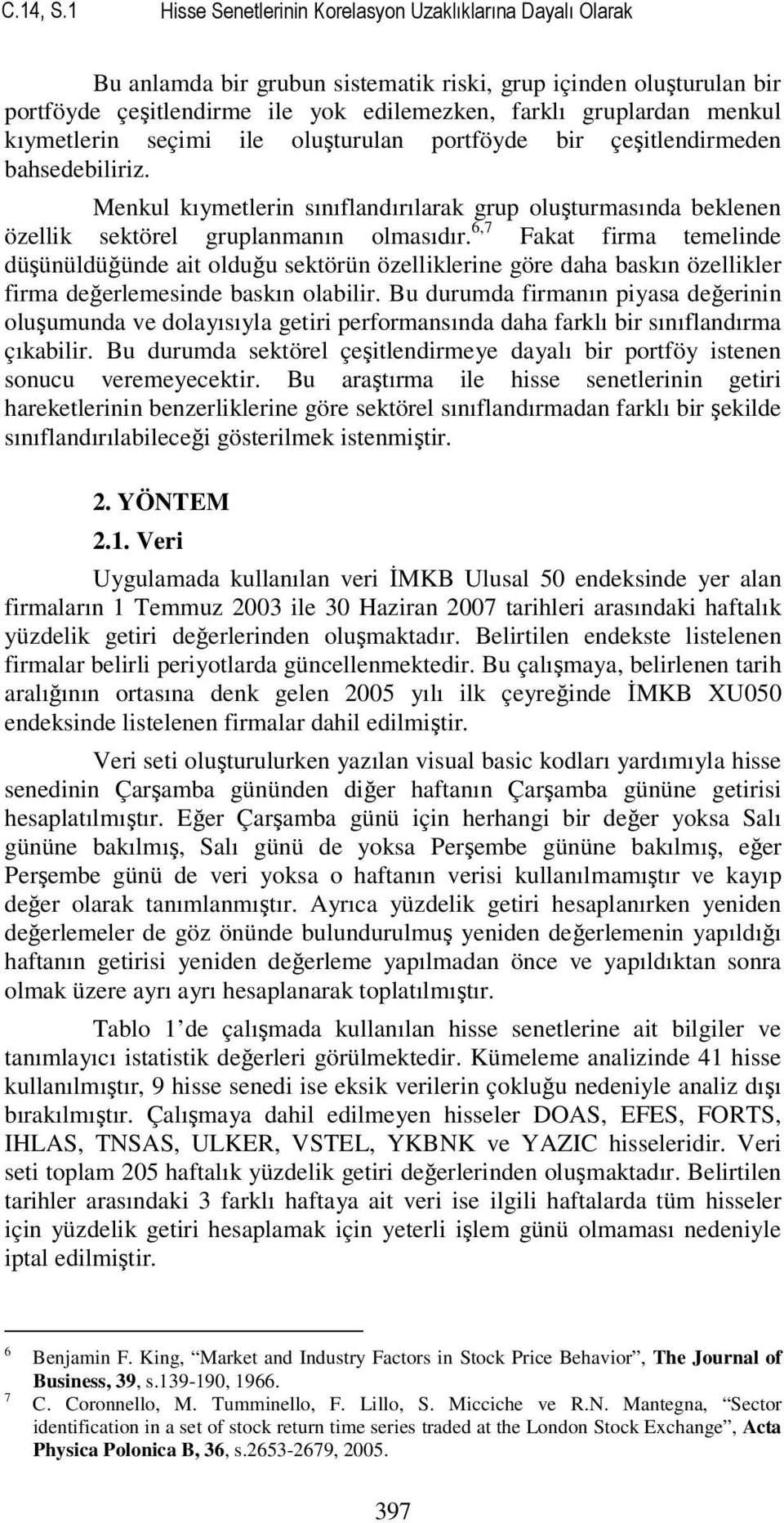 kıymetlerin seçimi ile oluşturulan portföyde bir çeşitlendirmeden bahsedebiliriz. Menkul kıymetlerin sınıflandırılarak grup oluşturmasında beklenen özellik sektörel gruplanmanın olmasıdır.