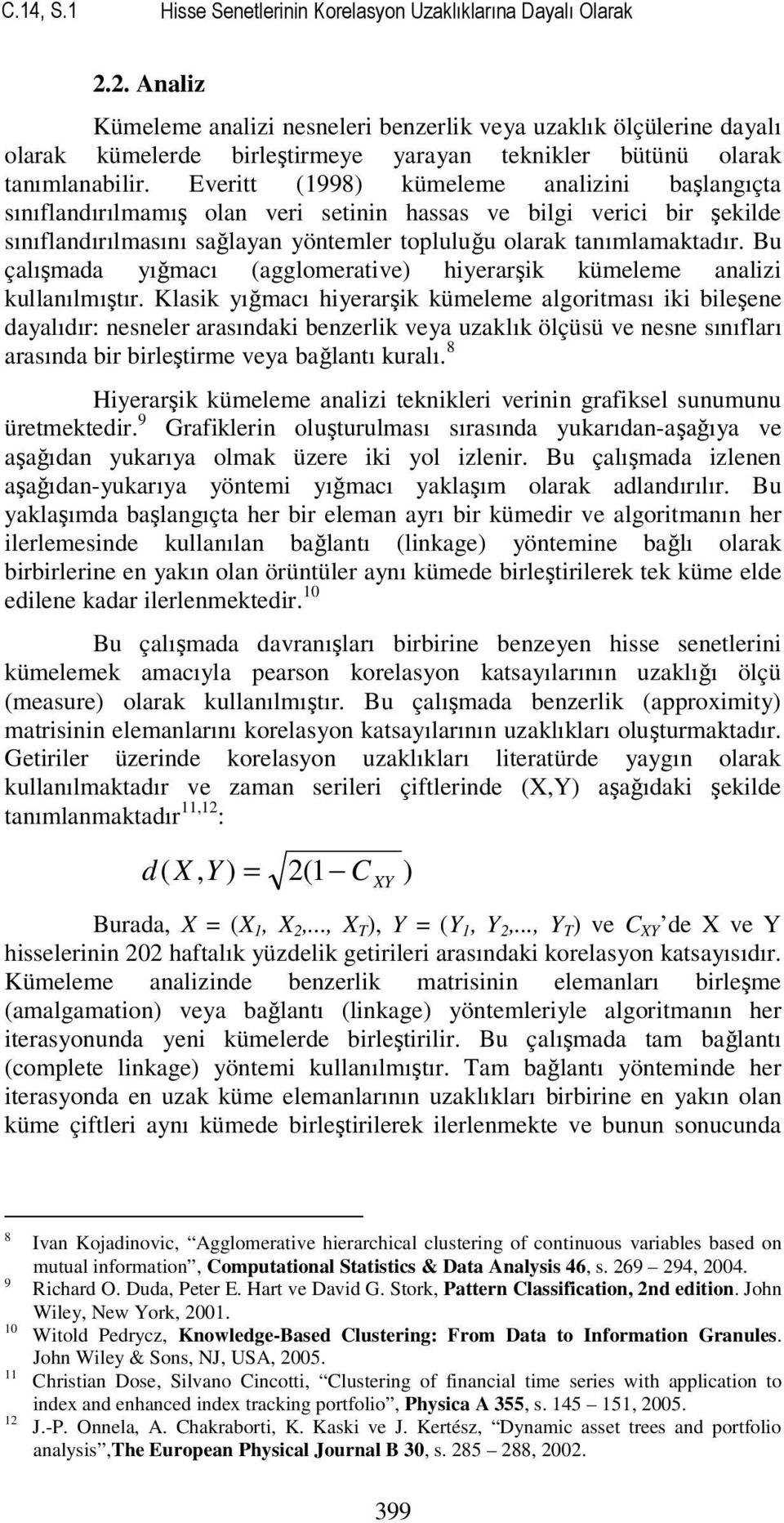 Everitt (1998) kümeleme analizini başlangıçta sınıflandırılmamış olan veri setinin hassas ve bilgi verici bir şekilde sınıflandırılmasını sağlayan yöntemler topluluğu olarak tanımlamaktadır.