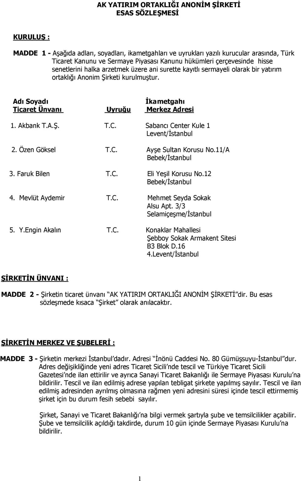 Adı Soyadı İkametgahı Ticaret Ünvanı Uyruğu Merkez Adresi 1. Akbank T.A.Ş. T.C. Sabancı Center Kule 1 Levent/İstanbul 2. Özen Göksel T.C. Ayşe Sultan Korusu No.11/A Bebek/İstanbul 3. Faruk Bilen T.C. Eli Yeşil Korusu No.