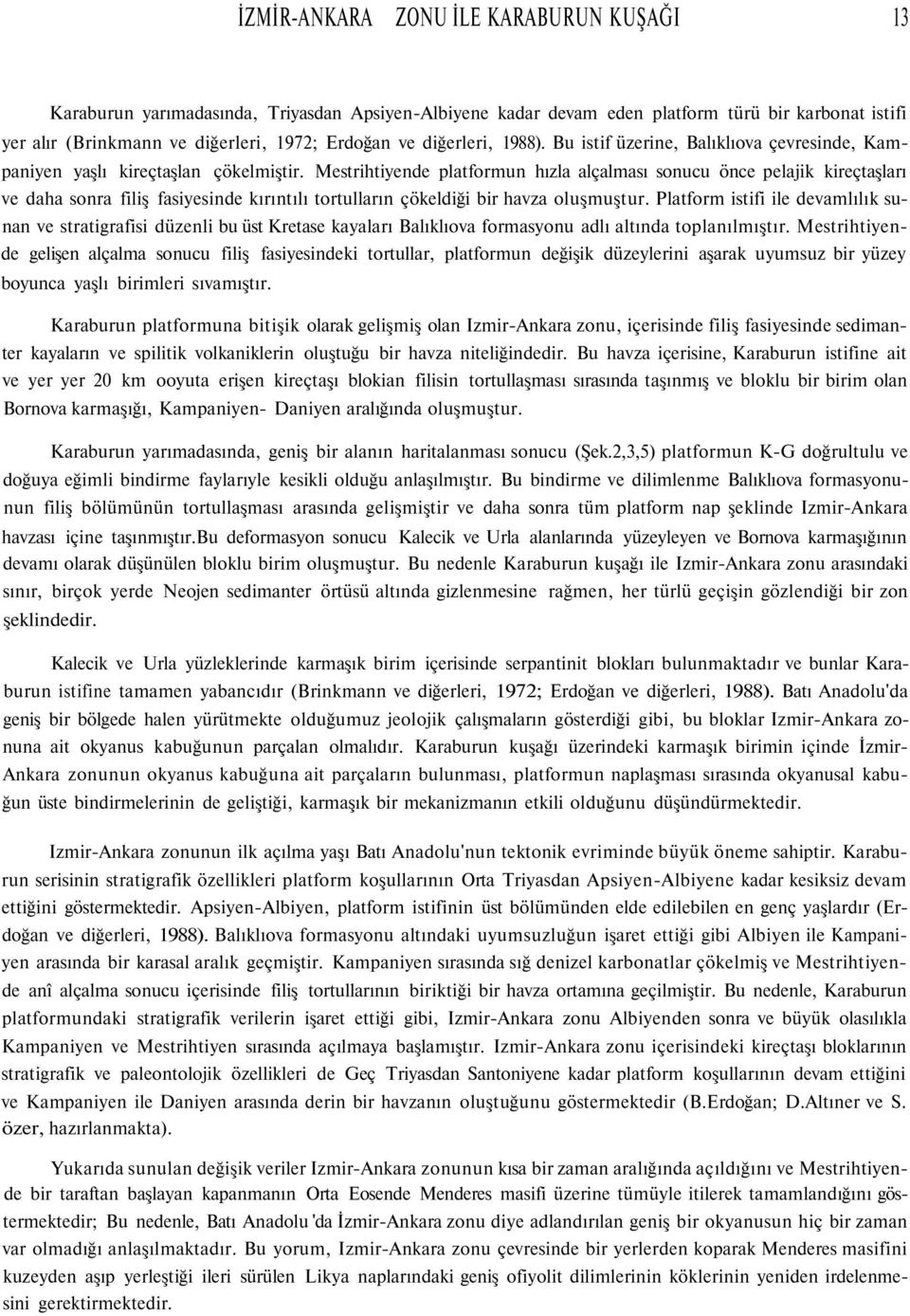 Mestrihtiyende platformun hızla alçalması sonucu önce pelajik kireçtaşları ve daha sonra filiş fasiyesinde kırıntılı tortulların çökeldiği bir havza oluşmuştur.