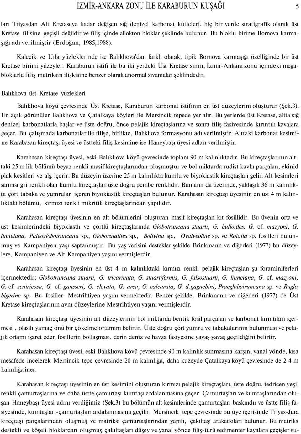 Kalecik ve Urla yüzleklerinde ise Balıklıova'dan farklı olarak, tipik Bornova karmaşığı özelliğinde bir üst Kretase birimi yüzeyler.