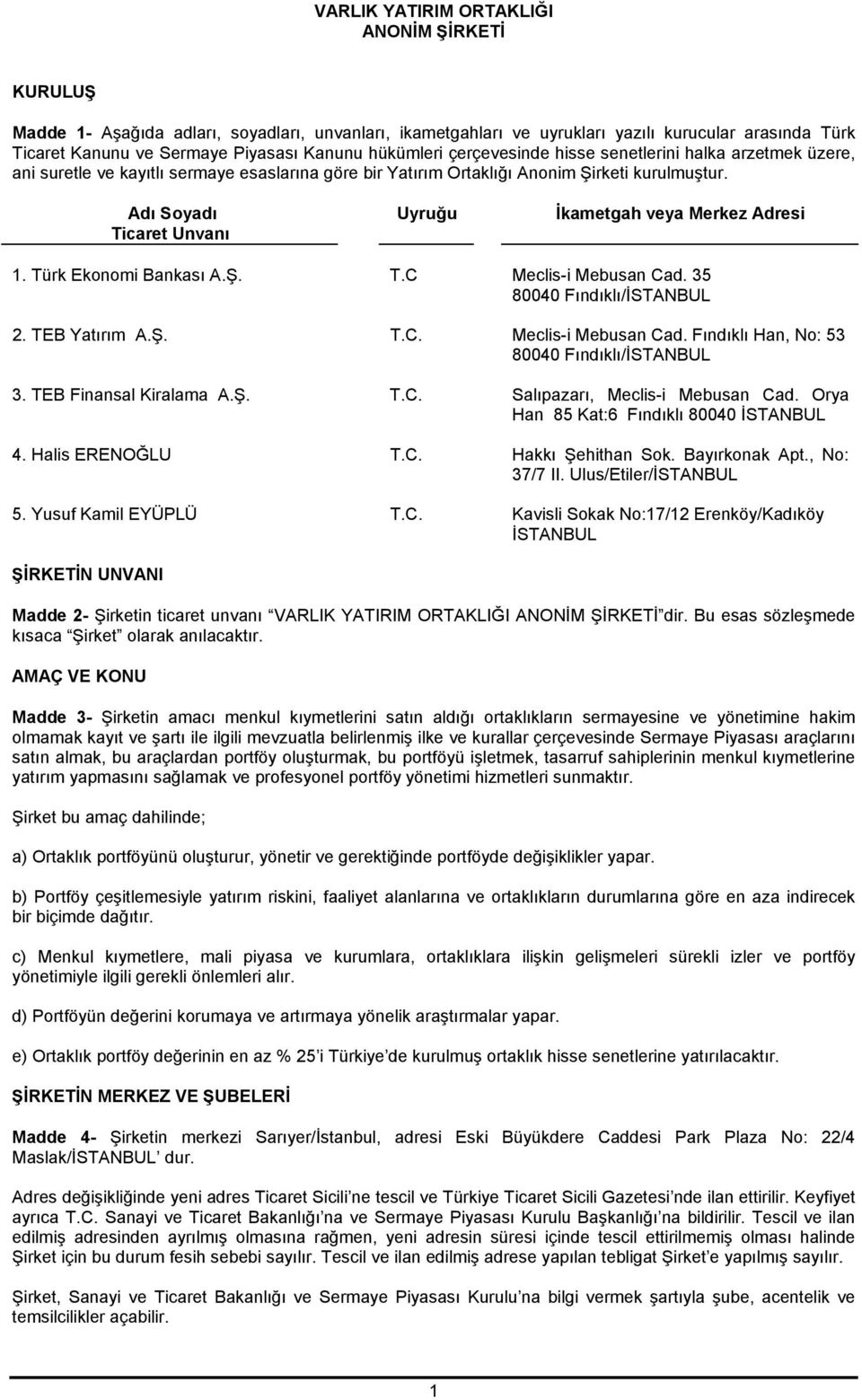 Adı Soyadı Ticaret Unvanı Uyruğu İkametgah veya Merkez Adresi 1. Türk Ekonomi ankası A.Ş. T.C Meclis-i Mebusan Cad. 35 80040 Fındıklı/İSTANUL 2. TE Yatırım A.Ş. T.C. Meclis-i Mebusan Cad. Fındıklı Han, No: 53 80040 Fındıklı/İSTANUL 3.