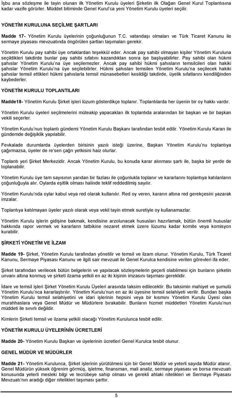 vatandaşı olmaları ve Türk Ticaret Kanunu ile sermaye piyasası mevzuatında öngörülen şartları taşımaları gerekir. Yönetim Kurulu pay sahibi üye ortaklardan teşekkül eder.