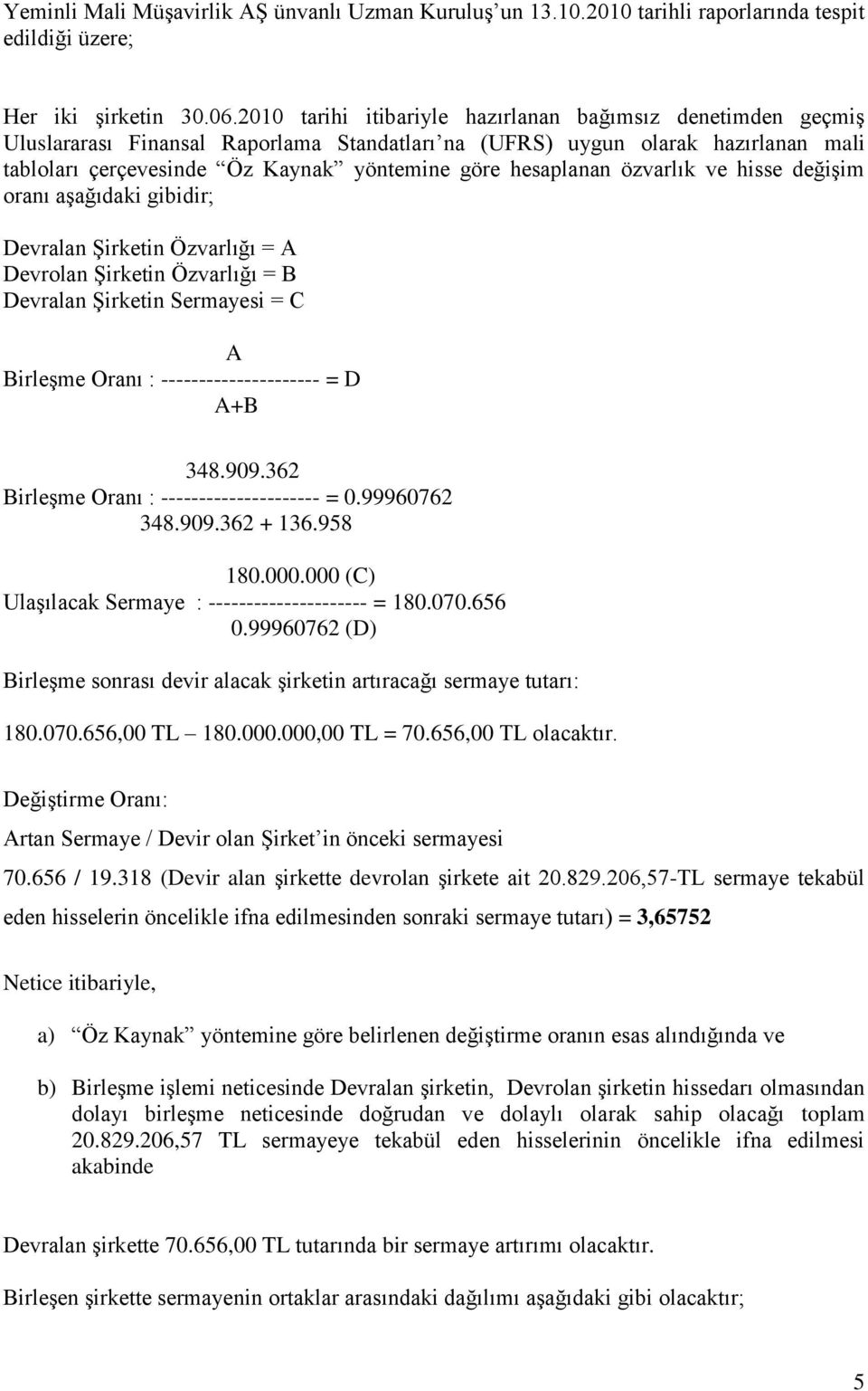 hesaplanan özvarlık ve hisse değişim oranı aşağıdaki gibidir; Devralan Şirketin Özvarlığı = A Devrolan Şirketin Özvarlığı = B Devralan Şirketin Sermayesi = C A Birleşme Oranı : ---------------------