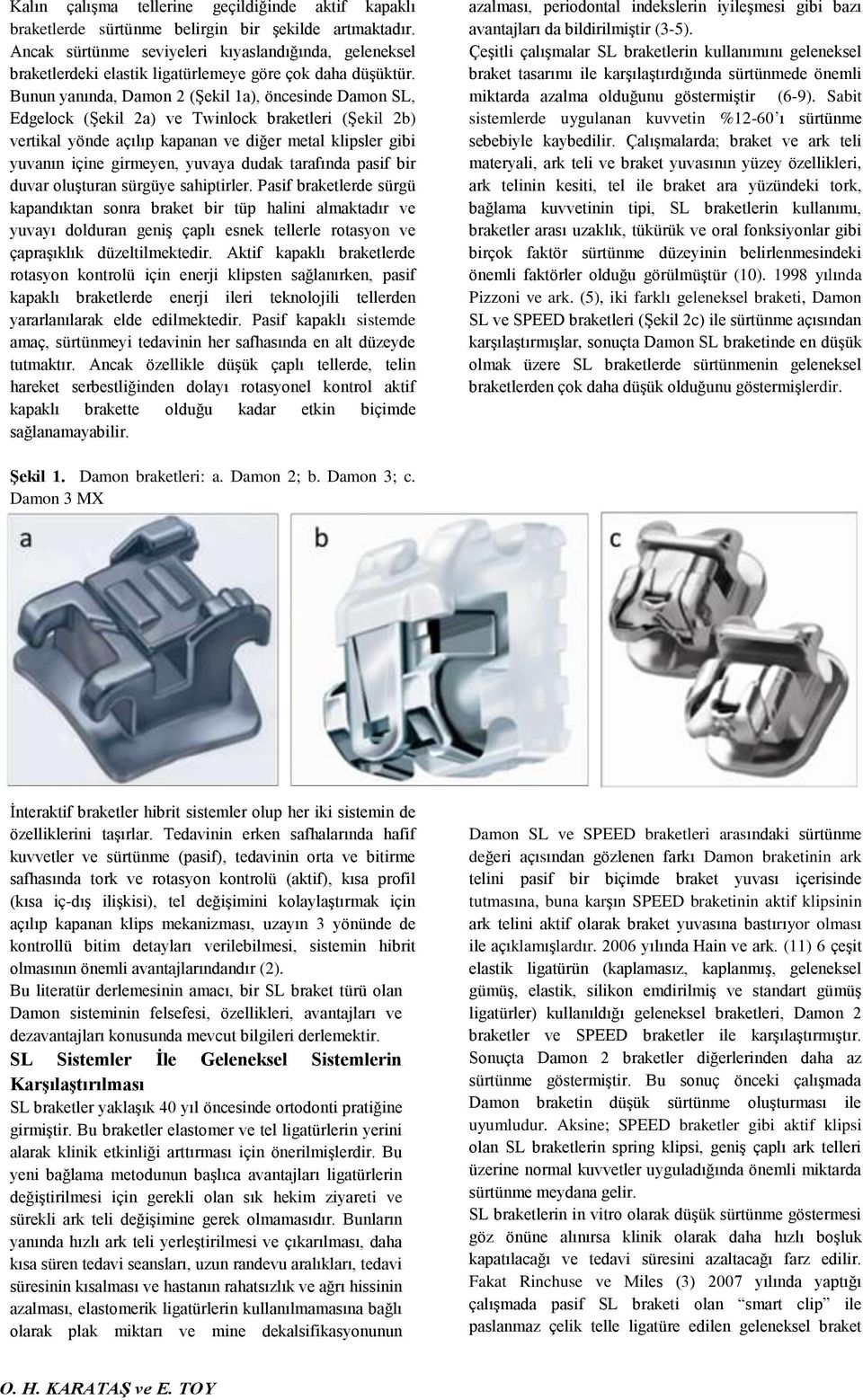 Bunun yanında, Damon 2 (Şekil 1a), öncesinde Damon SL, Edgelock (Şekil 2a) ve Twinlock braketleri (Şekil 2b) vertikal yönde açılıp kapanan ve diğer metal klipsler gibi yuvanın içine girmeyen, yuvaya