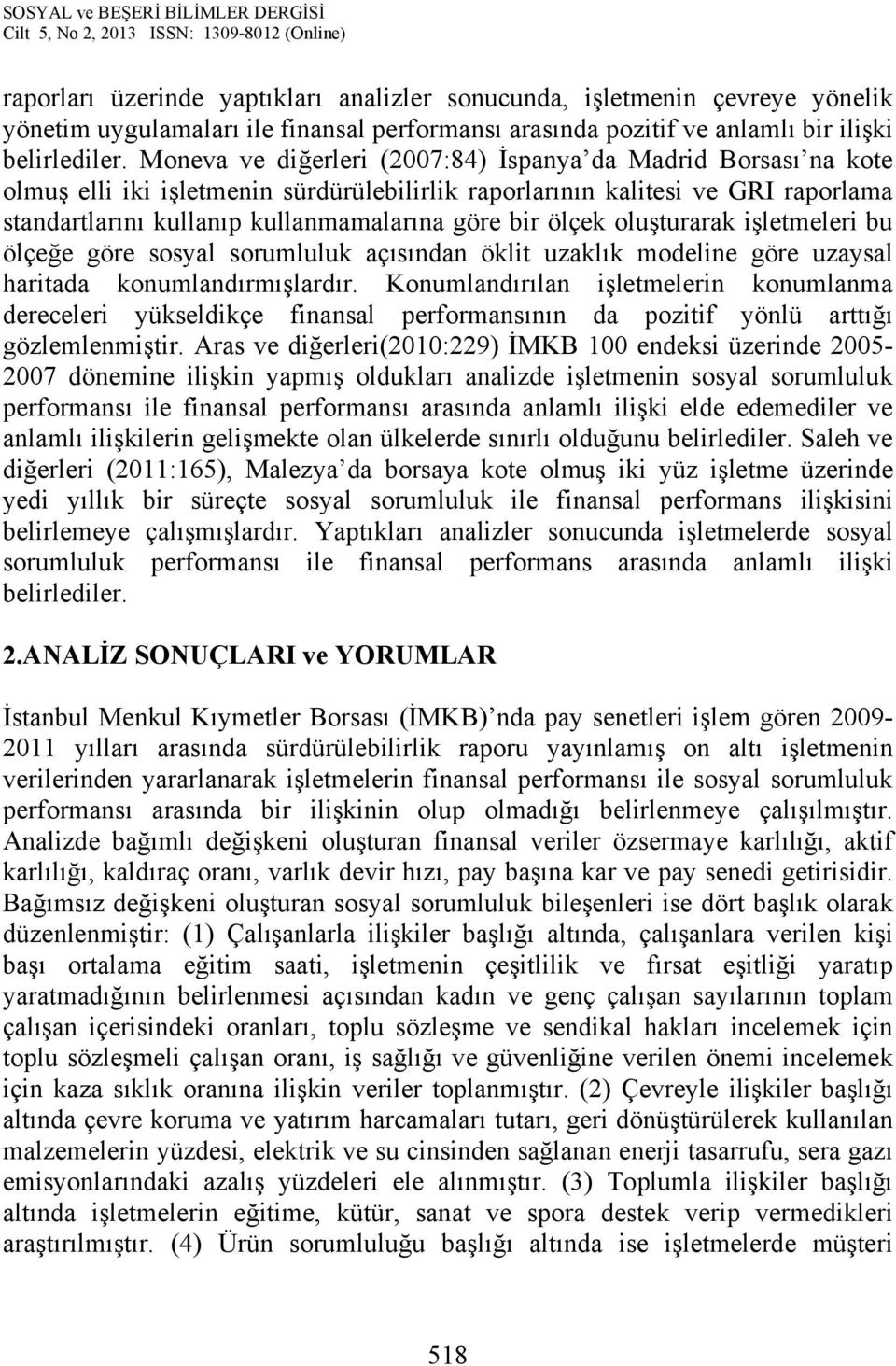 ölçek oluşturarak işletmeleri bu ölçeğe göre sosyal sorumluluk açısından öklit uzaklık modeline göre uzaysal haritada konumlandırmışlardır.