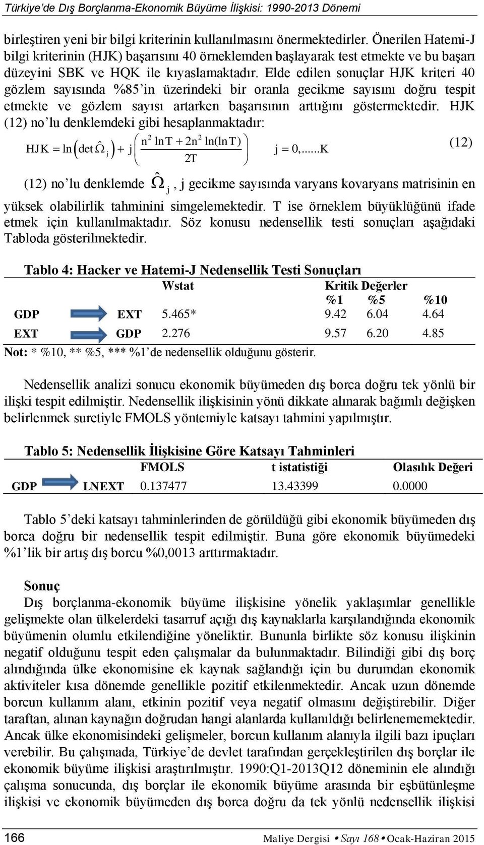 Elde edilen sonuçlar HJK krieri 40 gözlem sayısında %85 in üzerindeki bir oranla gecikme sayısını doğru espi emeke ve gözlem sayısı ararken başarısının arığını gösermekedir.