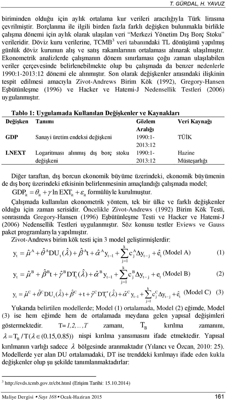 Döviz kuru verilerine, TCMB 3 veri abanındaki TL dönüşümü yapılmış günlük döviz kurunun alış ve saış rakamlarının oralaması alınarak ulaşılmışır.