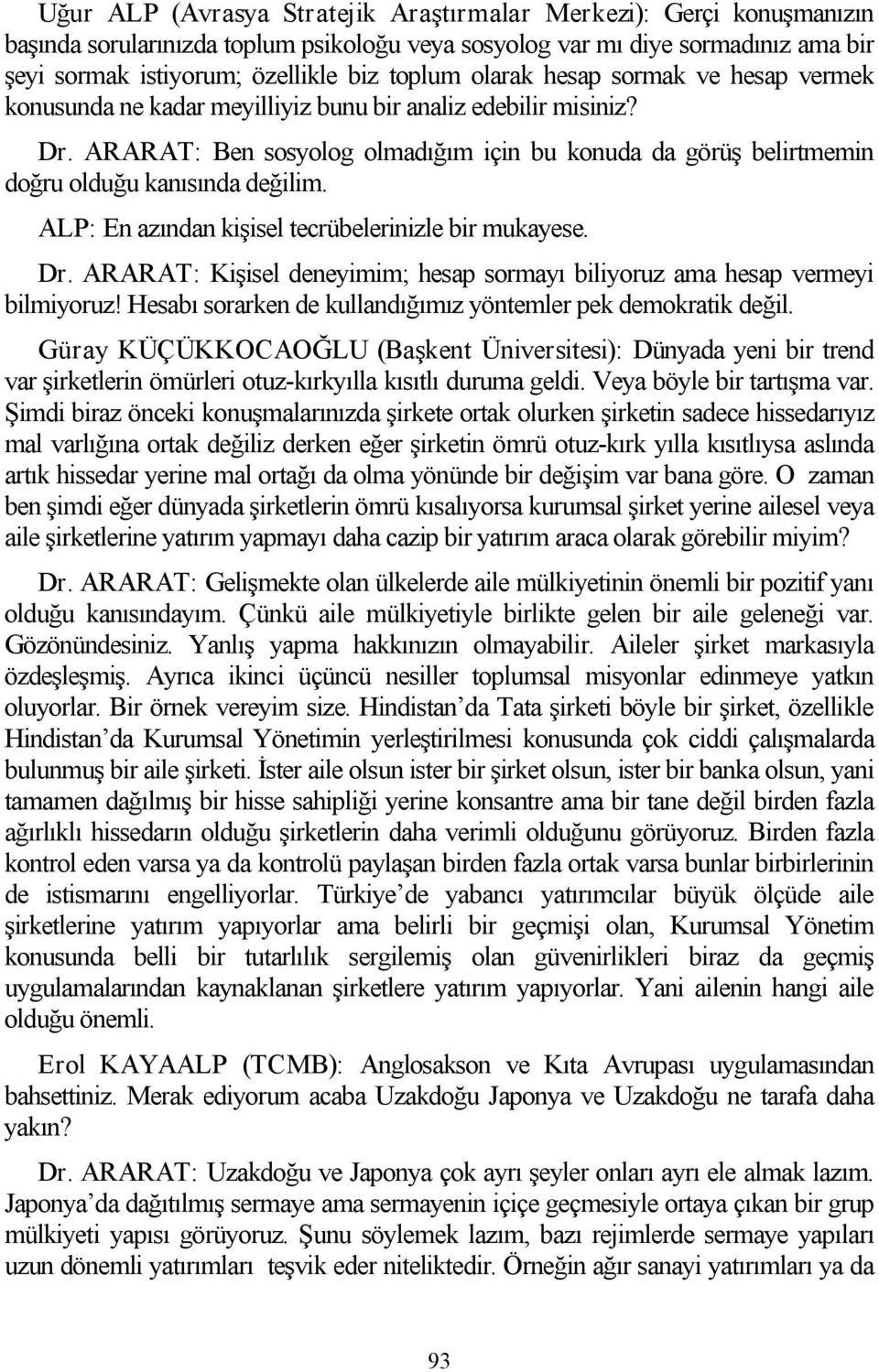 ARARAT: Ben sosyolog olmadığım için bu konuda da görüş belirtmemin doğru olduğu kanısında değilim. ALP: En azından kişisel tecrübelerinizle bir mukayese. Dr.