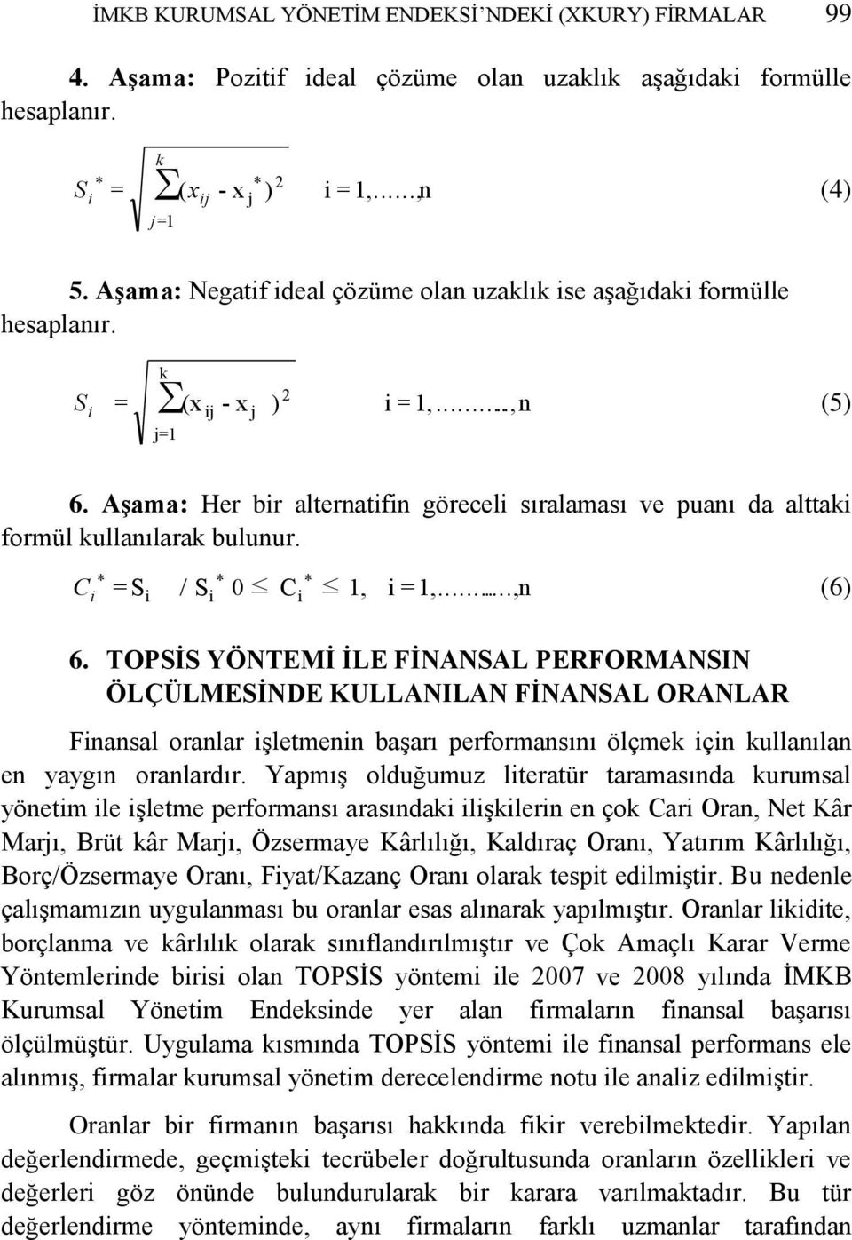 AĢama: Her bir alternatifin göreceli sıralaması ve puanı da alttaki formül kullanılarak bulunur. * * C = S / S 0 C 1, i =1,......,n (6) * i i i i 6.