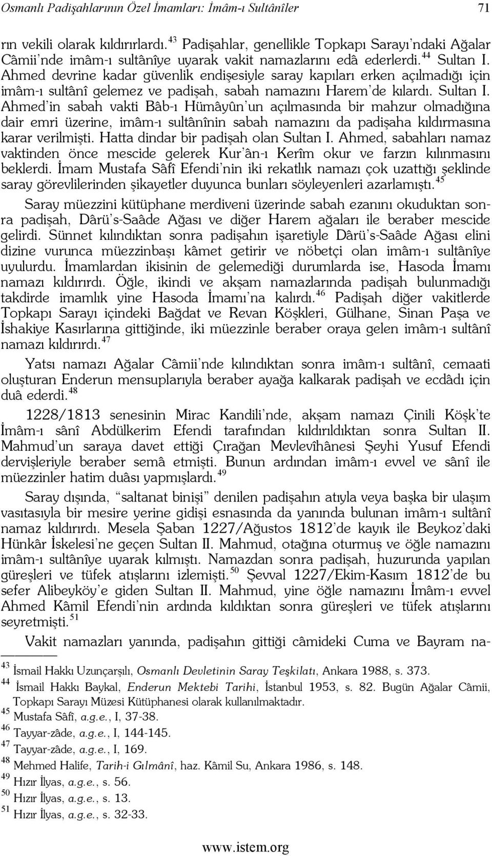 Ahmed devrine kadar güvenlik endişesiyle saray kapıları erken açılmadığı için imâm-ı sultânî gelemez ve padişah, sabah namazını Harem de kılardı. Sultan I.