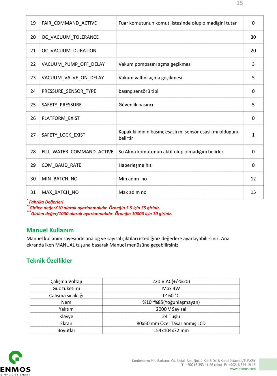 basınç esaslı mı sensör esaslı mı oldugunu belirtir 1 28 FILL_WATER_COMMAND_ACTIVE Su Alma komutunun aktif olup olmadığını belirler 0 29 COM_BAUD_RATE Haberleşme hızı 0 30 MIN_BATCH_NO Min adım no 12