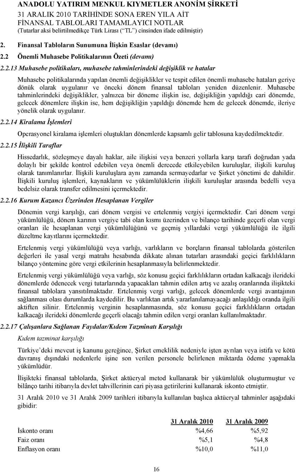 Muhasebe tahminlerindeki değişiklikler, yalnızca bir döneme ilişkin ise, değişikliğin yapıldığı cari dönemde, gelecek dönemlere ilişkin ise, hem değişikliğin yapıldığı dönemde hem de gelecek dönemde,