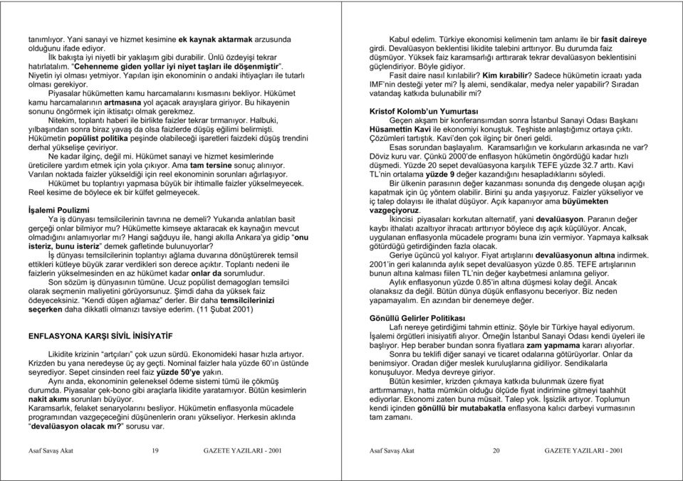 Piyasalar hükümetten kamu harcamalarını kısmasını bekliyor. Hükümet kamu harcamalarının artmasına yol açacak arayı lara giriyor. Bu hikayenin sonunu öngörmek için iktisatçı olmak gerekmez.