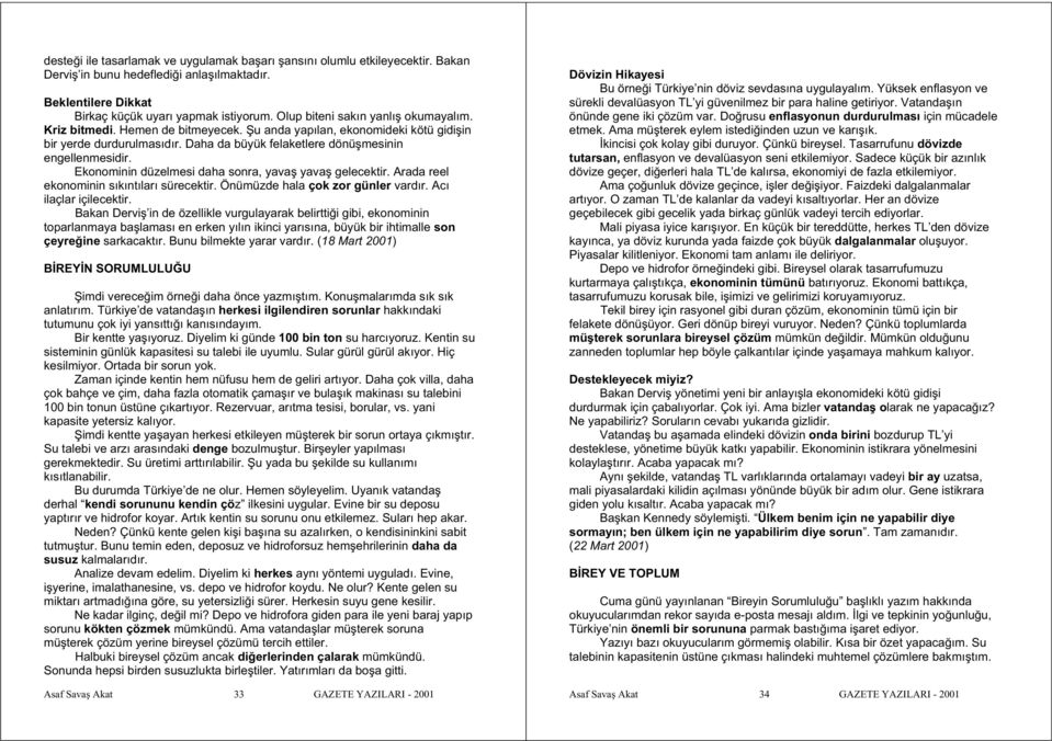 Ekonominin düzelmesi daha sonra, yava yava gelecektir. Arada reel ekonominin sıkıntıları sürecektir. Önümüzde hala çok zor günler vardır. Acı ilaçlar içilecektir.