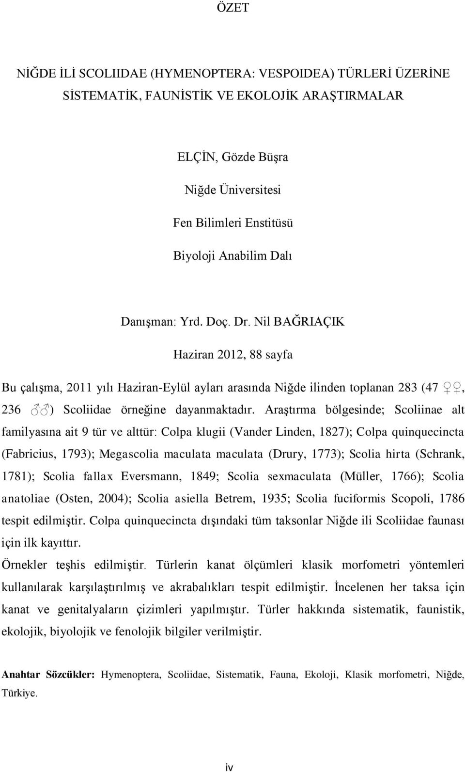 Araştırma bölgesinde; Scoliinae alt familyasına ait 9 tür ve alttür: Colpa klugii (Vander Linden, 1827); Colpa quinquecincta (Fabricius, 1793); Megascolia maculata maculata (Drury, 1773); Scolia